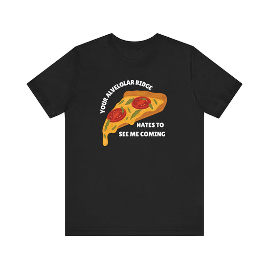 Your Alveolar Ridge Hates to See Me Coming Pizza Tee