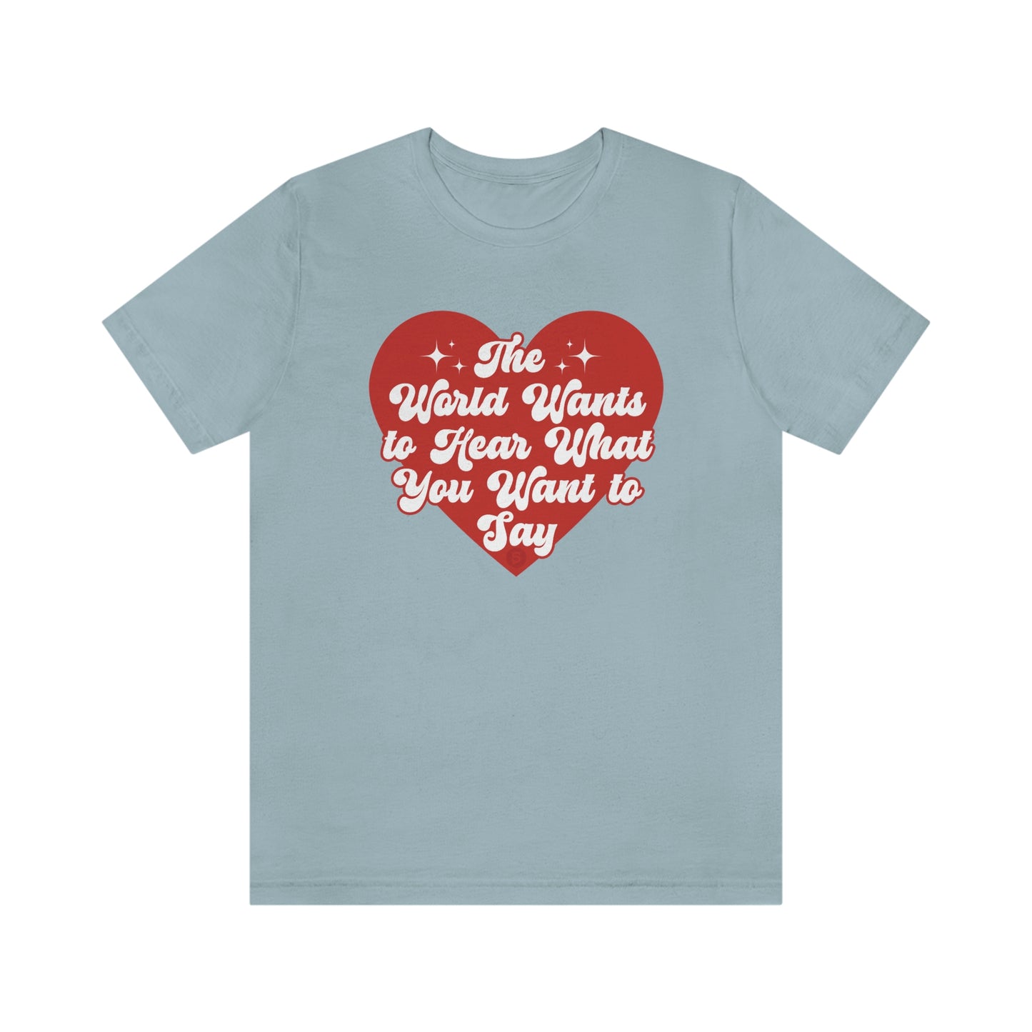 The World Wants to Hear What You Want to Say Tee