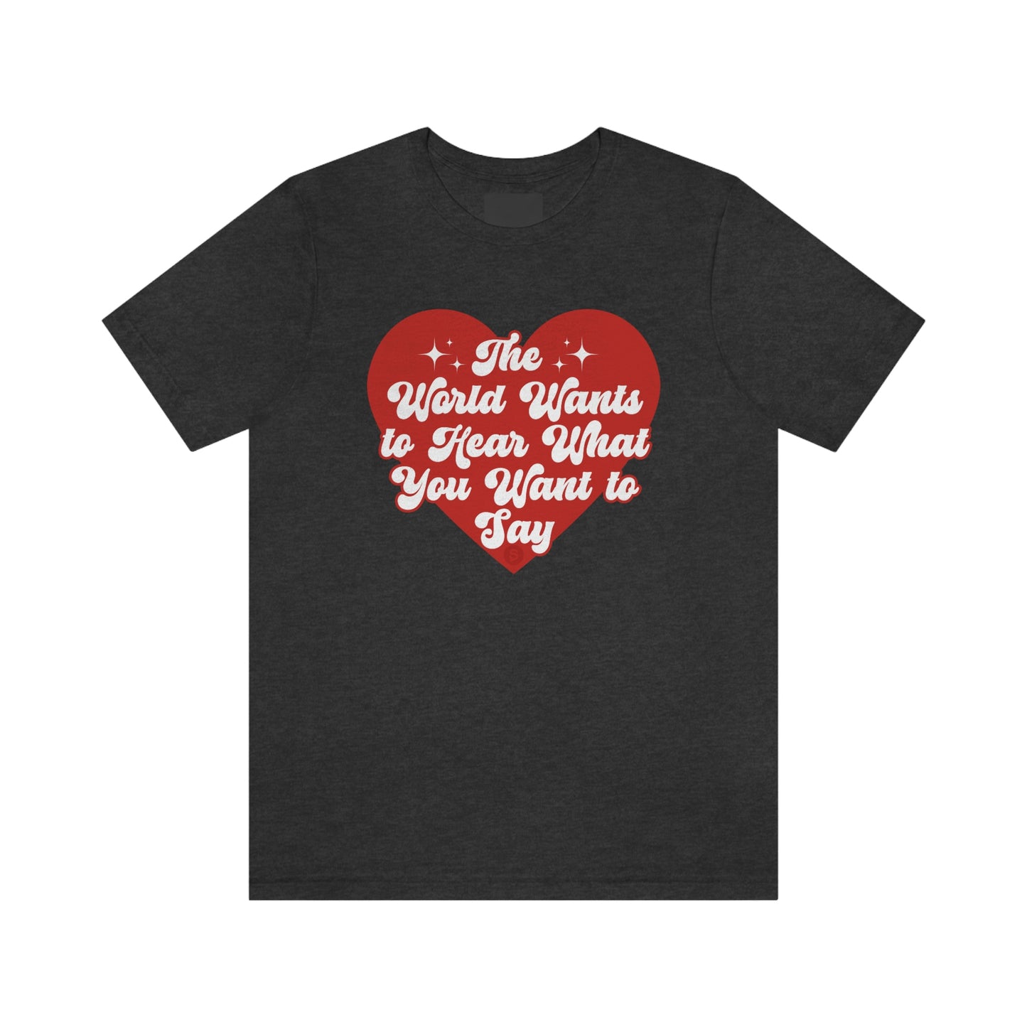 The World Wants to Hear What You Want to Say Tee