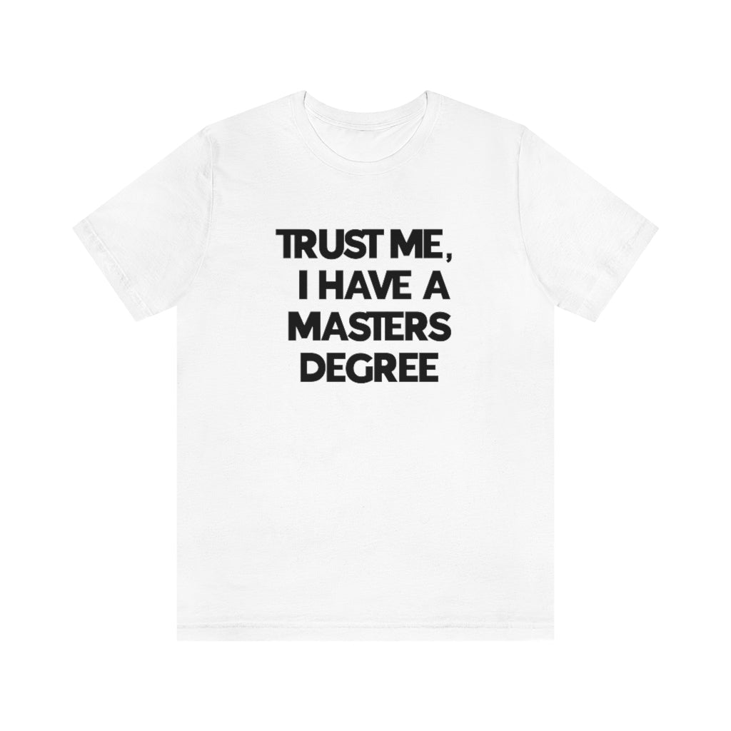 Trust Me I Have My Masters Degree Tee