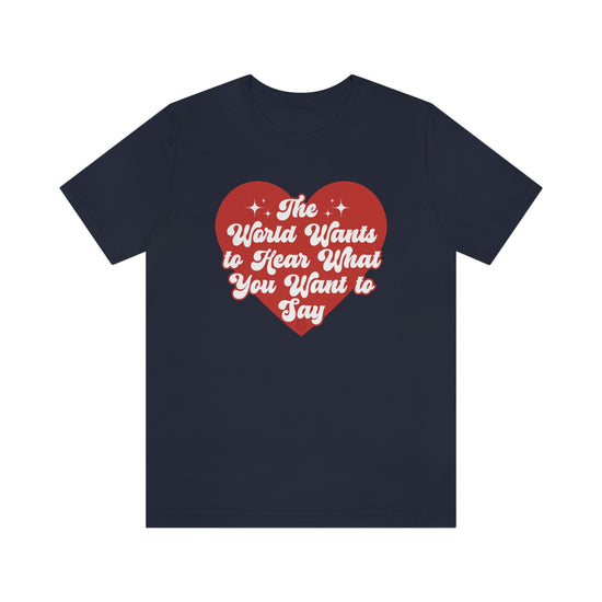 The World Wants to Hear What You Want to Say Tee