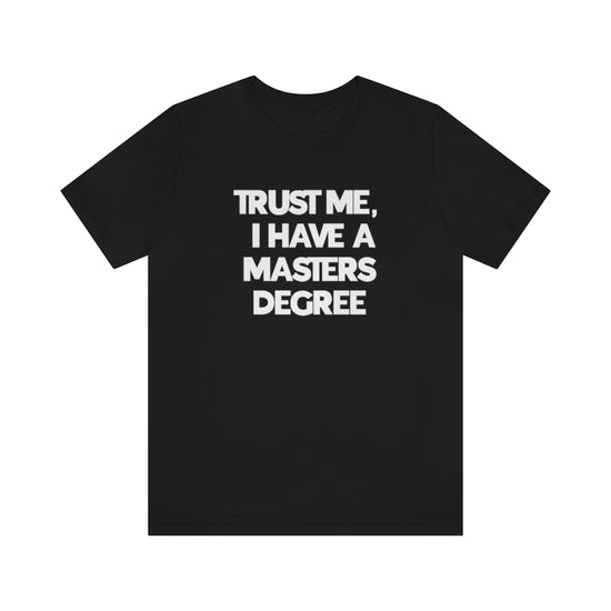 Trust Me I Have My Masters Degree Tee