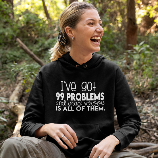 I Got 99 Problems and Grad School is All of Them Sweatshirt